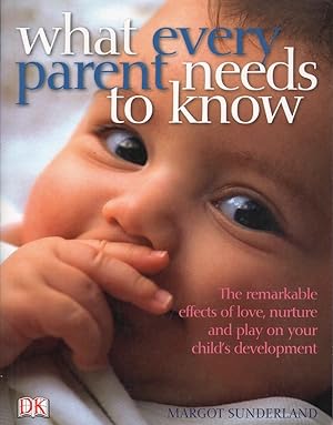 What Every Parent Needs to Know: The Remarkable Effects of Love, Nurture and Play on Your Child's...