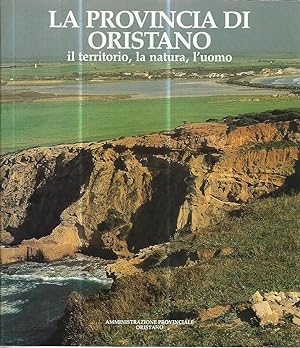La provincia di Oristano il territorio,la natura,l'uomo. Il lavoro e la vita sociale. L'orma dell...