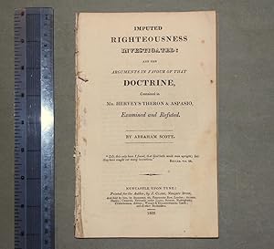 Imputed righteousness investigated: and the arguments in favour of that doctrine, contained in Mr...