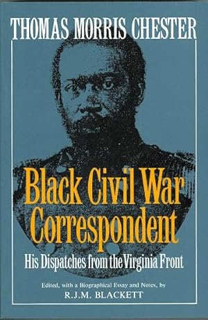 THOMAS MORRIS CHESTER, BLACK CIVIL WAR CORRESPONDENT. HIS DISPATCHES FROM THE VIRGINIA FRONT.