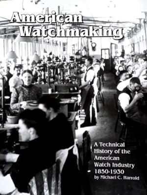 American Watchmaking - A Technical History of the American Watch Industry 1850 - 1930