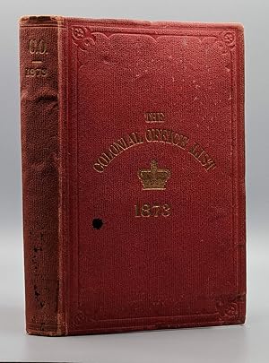 THE COLONIAL OFFICE LIST FOR 1873: Comprising Historical and Statistical Information Respecting t...