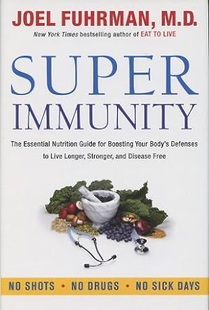 Super Immunity: The Essential Nutrition Guide for Boosting Your Body's Defenses to Live Longer, S...