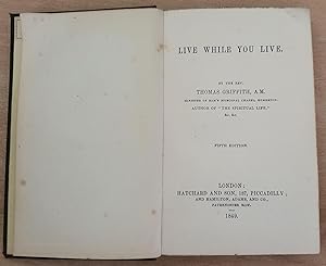 Live While You Live. By The Rev. Thomas Griffith, A.M. Minister of Ram's Episcopal Chapel, Homerton.