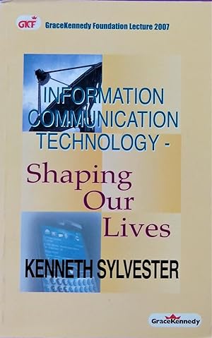 Information and Communication Technology Shaping Our Lives: Grace, Kennedy Foundation Lecture 2007
