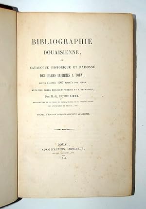 Bibliographie Douaisienne, ou Catalogue Historique et Raisonné des Livres Imprimés a Douai, depui...