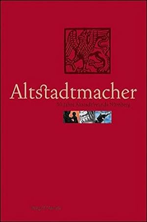 Altstadtmacher : 30 Jahre Altstadtfreunde Nürnberg. [Hrsg. Altstadtfreunde Nürnberg e.V. Text Pet...