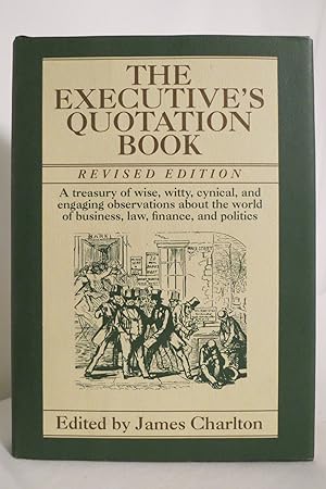 THE EXECUTIVE'S QUOTATION BOOK A Treasury of Wise, Witty, Cynical, and Engaging Observatins about...