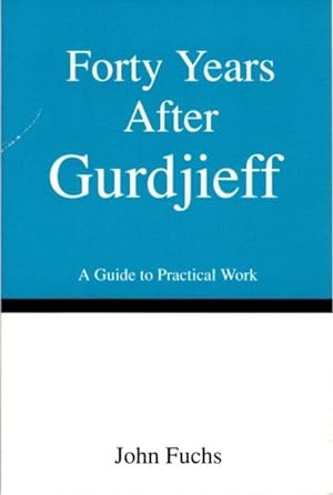 FORTY YEARS AFTER GURDJIEFF: A GUIDE TO PRACTICAL WORK