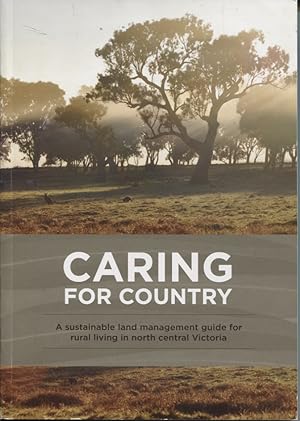 CARING FOR COUNTRY : A SUSTAINABLE LAND MANAGEMENT GUIDE FOR RURAL LIVING IN NORTH CENTRAL VICTORIA