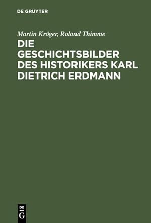 Die Geschichtsbilder des Historikers Karl Dietrich Erdmann : vom Dritten Reich zur Bundesrepublik...