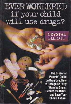 Ever Wondered If Your Child Will Use Drugs: The Essential Parents' Guide on Drug Use How to Recog...