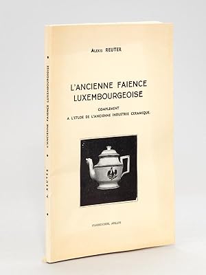 L'ancienne faïence luxembourgeoise. Complément à l'étude de l'ancienne industrie céramique [ Livr...