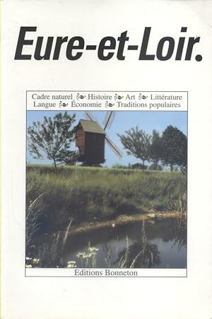 Eure-et-Loir. Cadre naturel - Histoire - Art - Littérature - Langue - Econnomie - Traditions popu...