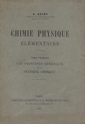 Chimie physique élémentaire. tome premier : Les principes généraux de la statique chimique.