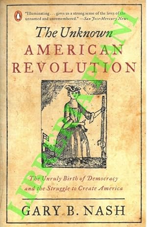 The Unknown American Revolution. The Unruly Birth of Democracy and the Struggle to Create America.