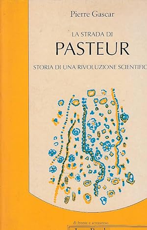 La strada di Pasteur. Storia di una rivoluzione scientifica.