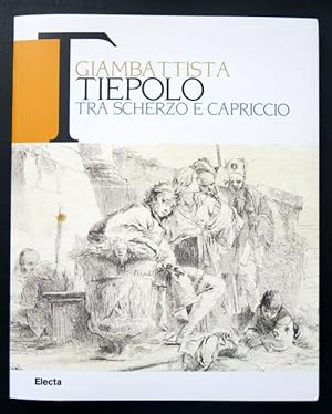 Giambattista Tiepolo tra scherzo e capriccio. Disegni e incisioni di spiritoso e saporitissimo gu...