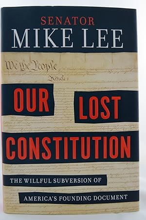 OUR LOST CONSTITUTION The Willful Subversion of America's Founding Document