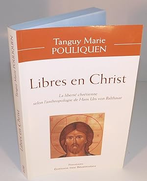 LIBRES EN CHRIST la liberté chrétienne selon l’anthropologie de Hans Urs Von Balthasar