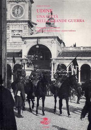 Udine una citt   nella Grande Guerra. Fotografie e documenti dell'anno dell'invasione austro-tedesca