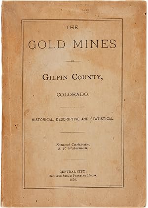 THE GOLD MINES OF GILPIN COUNTY, COLORADO. HISTORICAL, DESCRIPTIVE AND STATISTICAL [cover title]
