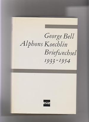 George Bell - Alphons Koechlin: Briefwechsel 1933 - 1954. Herausg., eingeleitet u. kommentiert vo...