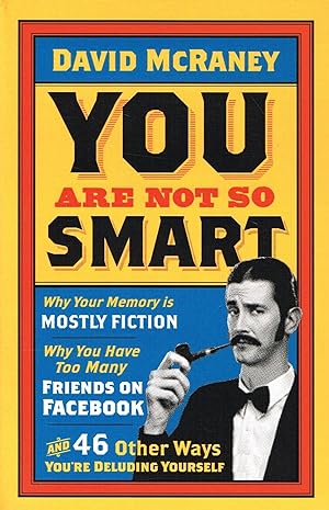 You Are Not So Smart : Why Your Memory Is Mostly Fiction , Why You Have Too Many Friends On Faceb...