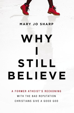 Why I Still Believe: A Former Atheist?s Reckoning with the Bad Reputation Christians Give a Good God