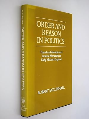 Order and reason in politics : theories of absolute and limited monarchy in early modern England
