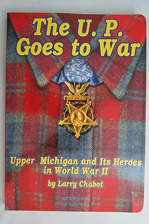 THE U. P. GOES TO WAR Upper Michigan and its Heroes in World War II (Signed by Author)