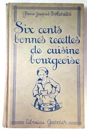 Six cents bonnes recettes de cuisine bourgeoise.