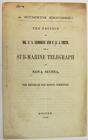 A HUMBUG EXPOSED! THE PROJECT OF MR. F.N. GISBORNE AND F.O.J. SMITH, FOR A SUB-MARINE TELEGRAPH T...