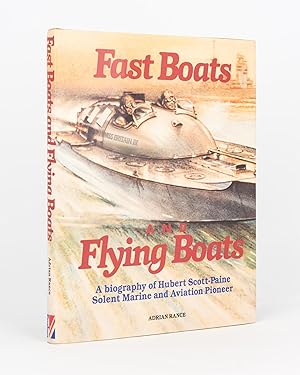 Fast Boats and Flying Boats. A Biography of Hubert Scott-Paine, Solent Marine and Aviation Pioneer