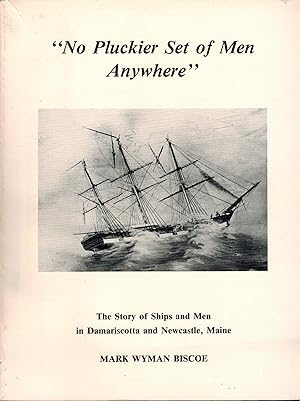 "NO PLUCKIER SET OF MEN ANYWHERE - THE STORY OF SHIPS AND MEN IN DAMARISCOTTA AND NEWCASTLE, MAIN...