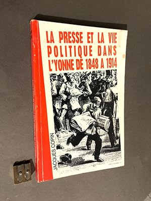 La Presse et la vie politique dans l'Yonne de 1848 à 1914.