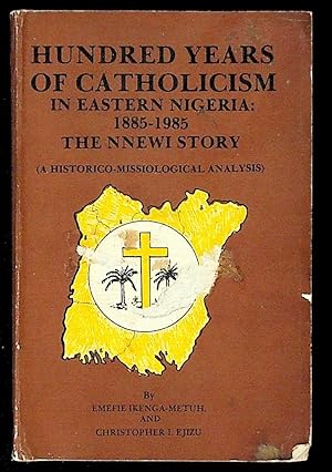 Hundred Years of Catholicism in Eastern Nigeria: 1885 - 1985. The NNEWI Story (A Historico-Missio...