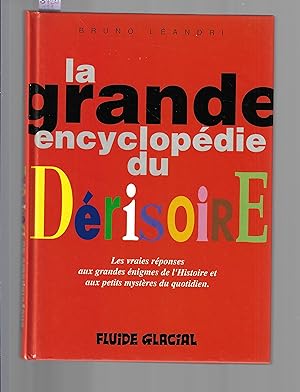 La grande encyclopédie du dérisoire : Les vraies réponses aux grandes énigmes de l'Histoire et au...