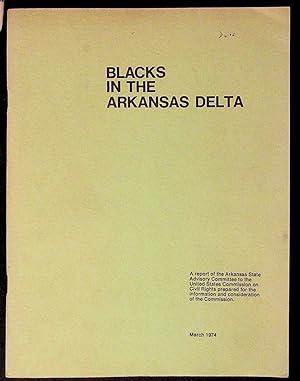 Blacks in the Arkansas Delta. A Report of the Arkansas State Advisory Committee to the United Sta...