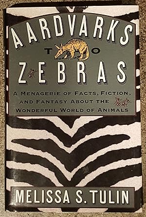 Aardvarks to Zebras A Menagerie of Facts, Fiction, and Fantasy About the Wonderful World of Animals