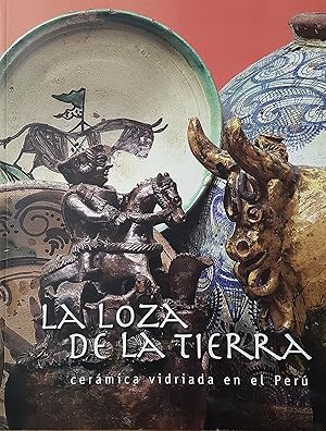 LA LOZA DE LA TIERRA: CERÁMICA VIDRIADA EN EL PERÚ.; Investigación y textos.