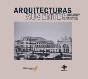 ARQUITECTURAS AUSENTES: OBRAS NOTABLES DEMOLIDAS EN LA CIUDAD DE BUENOS AIRES; Ramón Gutiérrez. [...