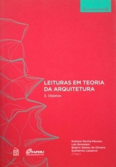 LEITURAS EM TEORIA DA ARQUITETURA, 3: OBJETOS; Coleção ProArq. Gustavo Rocha-Peixoto; Laís Bronst...