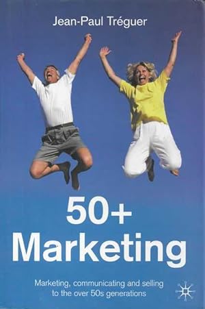 50+ Marketing: Marketing, Communicating and Selling to the Over 50s Generations
