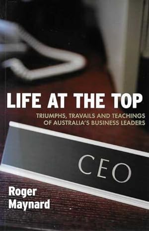 Life At The Top: Triumphs, Travails and Teachings of Australia's Business Leaders