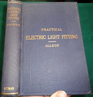 Practical Electric-Light Fitting. A Treatise on the Wiring, etc.
