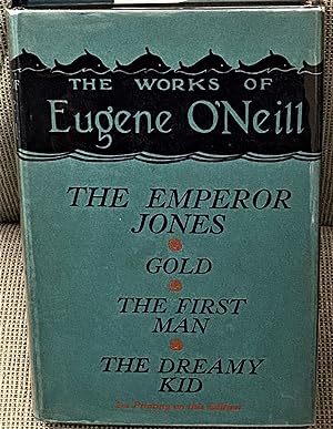 The Works of Eugene O'Neill; The Emperor Jones, Gold, The First Man, and The Dreamy Kid