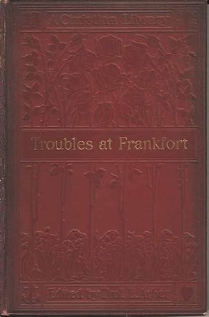 Troubles at Frankfort (A Christian Library). A Brief Discourse of the Troubles at Frankfort 1554 ...