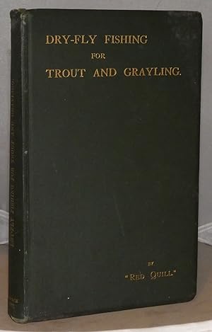 Dry-fly Fishing for Trout and Grayling. with Some Advice to a Beginner in the Art