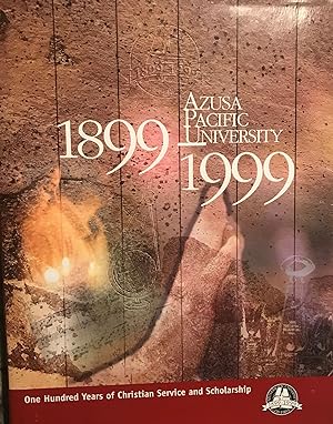 AZUSA PACIFIC UNIVERSITY: ONE HUNDRED YEARS OF CHRISTIAN SERVICE AND SCHOLARSHIP, 1899-1999